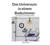 Das Universum in einem Badezimmer: ... und in dessen universalem Umfeld: Die Entschlüsselung der 95% mysteriösen "dunklen" Kräfte.: 1