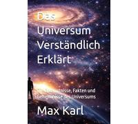Das Universum Verständlich Erklärt: Die Erkenntnisse, Fakten und Geheimnisse des Universums