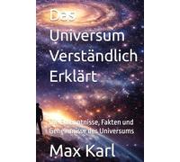 Das Universum Verständlich Erklärt: Die Erkenntnisse, Fakten und Geheimnisse des Universums