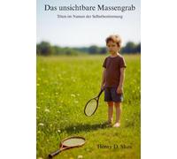 Das unsichtbare Massengrab: Töten im Namen der Selbstbestimmung