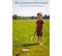 Das unsichtbare Massengrab: Töten im Namen der Selbstbestimmung