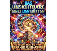 Das unsichtbare Netz der Götter: Wie Religion, Ritual und Weltbild das Leben im alten Ägypten über Jahrtausende formten