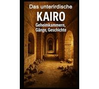Das unterirdische Kairo I Geheimkammern, Gänge, Geschichte: 5000 Jahre Vergangenheit unter dem Asphalt der Gegenwart