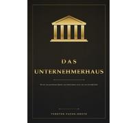 Das Unternehmerhaus: Wie du vom getriebenen Macher zum Unternehmer wirst, der sein Geschäft führt - statt von ihm geführt zu werden