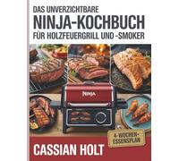 DAS UNVERZICHTBARE NINJA-KOCHBUCH FÜR HOLZFEUERGRILL UND -SMOKER: Schnelle, rauchige und kinderleichte Rezepte für das Kochen im Freien