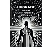Das Upgrade: Entdecke dein verdammt bestes ICH: dein persönlicher Wegweiser zur Selbstentdeckung, Selbstakzeptanz und dem Entfalten deines vollen Potenzials (Ratgeber)