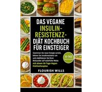 DAS VEGANE INSULIN-RESISTENZZ-DIÄT KOCHBUCH FÜR EINSTEIGER: Gewinnen Sie neue Energie zurück, kehren Sie Insulinresistenz um und stabilisieren Sie ... Weise mit einem 30-Tage-Vegan-Mahlzeitenplan