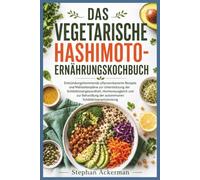 DAS VEGETARISCHE HASHIMOTO-ERNÄHRUNGSKOCHBUCH: Entzündungshemmende Pflanzenbasierte Rezepte Und Mahlzeitenpläne Zur Unterstützung Der ... Der Autoimmunen Schilddrüsenentzündung