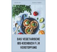 DAS VEGETARISCHE IBS-KOCHBUCH FÜR VERSTOPFUNG: Ballaststoff- und Low-FODMAP-Rezepte zur Linderung von IBS-C, zur Reduzierung von Blähungen und zur Unterstützung der Verdauungsgesundheit