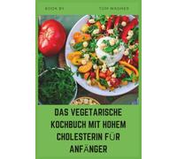 DAS VEGETARISCHE KOCHBUCH MIT HOHEM CHOLESTERIN FÜR ANFÄNGER: Einfache pflanzenbasierte Rezepte zur Senkung des LDL, zur Unterstützung der Herzgesundheit und zum Aufbau gesunder Essgewohnheiten
