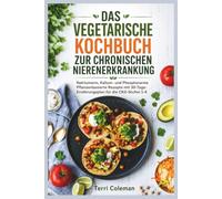 DAS VEGETARISCHE KOCHBUCH ZUR CHRONISCHEN NIERENERKRANKUNG: Natriumarm, Kalium- und Phosphorarme Pflanzenbasierte Rezepte mit 30-Tage-Ernährungsplan für die CKD-Stufen 1-4