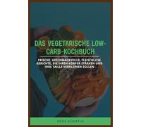 DAS VEGETARISCHE LOW-CARB-KOCHBUCH: Frische, geschmackvolle, fleischlose Gerichte, die Ihren Körper stärken und Ihre Taille verkleinen sollen