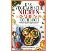 DAS VEGETARISCHE NIEREN-ERNÄHRUNGSKOCHBUCH: Nierenfreundliche Rezepte mit niedrigem Natrium, Kalium- und Phosphorarm Pflanzenbasiert für chronische Nierenerkrankungen