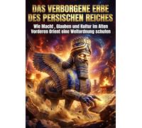 Das Verborgene Erbe des Persischen Reiches: Wie Macht, Glauben und Kultur im Alten Vorderen Orient eine Weltordnung schufen