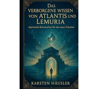 Das verborgene Wissen von Atlantis und Lemuria: Spirituelle Botschaften für das neue Zeitalter