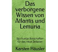 Das verborgene Wissen von Atlantis und Lemuria: Spirituelle Botschaften für das neue Zeitalter (Die neue Erde)