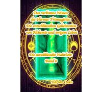 Das verbotene Wissen des Hermes Trismegistos: Die entschlüsselten Geheimnisse von Alchemie und ewigem Leben (Die entschlüsselte Wahrheit: Band)