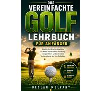 Das vereinfachte Golf Lehrbuch für Anfänger: Schritt-für-Schritt-Anleitung für einen einfacheren Schwung, weniger Slice und schnellere Vorbereitung auf den Golfplatz