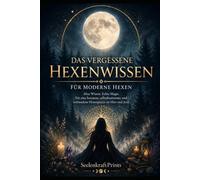 Das vergessene Hexenwissen für moderne Hexen: Altes Kräuterwissen, europäische Volksmagie, Naturspiritualität, Mondphasen, Räucherungen, Rituale und die Weisheit der Kräuterfrauen neu entdecken