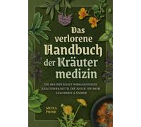 Das verlorene Handbuch der Kräutermedizin: Die heilende Kraft wirkungsvoller Kräuterheilmittel der Natur für mehr Gesundheit & Energie