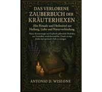 DAS VERLORENE ZAUBERBUCH DER KRÄUTERHEXEN - ALTE RITUALE UND HEILMITTEL ZUR HEILUNG, LIEBE UND NATURVERBINDUNG
