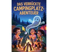Das verrückte Campingplatz-Abenteuer: Lustige und leicht gruselige Feriengeschichten für mutige Kinder ab 6 Jahren - Chaos, Spaß & spannende Camping-Abenteuer