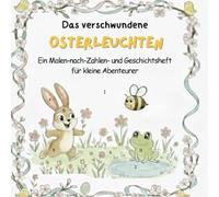 Das verschwundene Osterleuchten: Ein Malen-nach-Zahlen- und Geschichtsheft für kleine Abenteurer