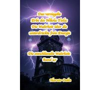 Das versiegelte Erbe des Nikola Tesla: Die Wahrheit über die unterdrückte freie Energie (Die entschlüsselte Wahrheit: Band)