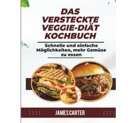 DAS VERSTECKTE VEGGIE-DIÄT-KOCHBUCH: Schnelle und einfache Möglichkeiten, mehr Gemüse zu essen