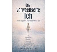 Das verwechselte Ich: Warum wir glauben, unsere Geschichte zu sein.