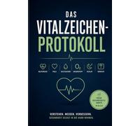 Das Vitalzeichen-Protokoll: Blutdruck, Puls, Blutzucker & Co. verstehen, richtig messen und gezielt verbessern - Ihr persönliches Gesundheitsprotokoll für mehr Kontrolle, Prävention und Longevity