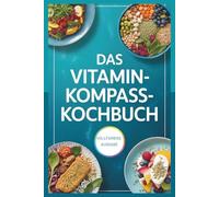 Das Vitamin-Kompass-Kochbuch: Wie Sie die wirksamsten Nahrungsergänzungsmittel auf Ihren Teller bringen - Mit Rezepten, inspiriert von Bas Kast”
