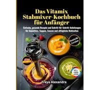 Das Vitamix Stabmixer-Kochbuch für Anfänger: Einfache, gesunde Rezepte und Schritt-für-Schritt-Anleitungen für Smoothies, Suppen, Saucen und alltägliche Mahlzeiten