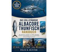 DAS VOLLSTÄNDIGE ALBACORE-THUNFISCH HANDBUCH: Der ultimative Leitfaden zur Pflege, Ökologie, Fischerei, Nachhaltigkeit und zum langfristigen Schutz der Meeresumwelt