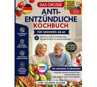 DAS VOLLSTÄNDIGE ANTI-ENTZÜNDUNGS-KOCHBUCH FÜR SENIOREN ÜBER 60: 100 einfache, mediterran inspirierte, protein- und ballaststoffreiche Rezepte + ein ... der Muskelmasse (George Nader's Lean Kitchen)