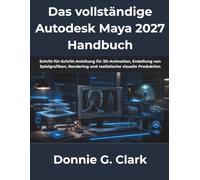 Das vollständige Autodesk Maya 2027 Handbuch: Schritt-für-Schritt-Anleitung für 3D-Animation, Erstellung von Spielgrafiken, Rendering und realistische visuelle Produktion