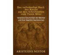 Das vollständige Buch der Riesen aus den Schriftrollen vom Toten Meer: Verlorene Geschichten der Wächter und ihrer Nephilim Nachkommen