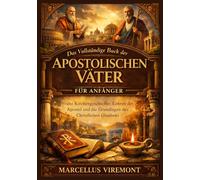 Das Vollständige Buck der Apostolischen Väter für Anfänger: Frühe Kirchengeschichte, Lehren der Apostel und die Grundlagen des Christlichen Glaubens