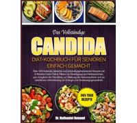 DAS VOLLSTÄNDIGE CANDIDA-DIÄT-KOCHBUCH FÜR SENIOREN - EINFACH GEMACHT: Über 600 heilende, basische und entzündungshemmende Rezepte mit ... zum Ausgleich der Darmflora, zur
