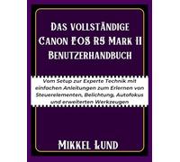 Das vollständige Canon EOS R5 Mark II Benutzerhandbuch: Vom Setup zur Experte Technik mit einfachen Anleitungen zum Erlernen von Steuerelementen, Belichtung, Autofokus und erweiterten Werkzeugen