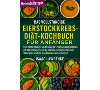DAS VOLLSTÄNDIGE EIERSTOCKKREBS-DIÄT-KOCHBUCH FÜR ANFÄNGER: Nahrhafte Rezepte und heilende Ernährungsstrategien, um das Immunsystem zu stärken, ... reduzieren und die Genesung zu unterstützen