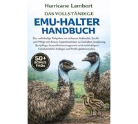 DAS VOLLSTÄNDIGE EMU-HALTER-HANDBUCH: Der vollständige Ratgeber zur sicheren Aufzucht, Zucht und Pflege von Emus: Expertenwissen zu Verhalten, ... für Anfänger und Profis gleichermaßen