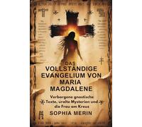 DAS VOLLSTÄNDIGE EVANGELIUM VON MARIA MAGDALENE: Verborgene gnostische Texte, uralte Mysterien und die Frau am Kreuz