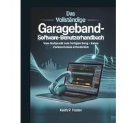 Das vollständige GarbageBand-Software-Benutzerhandbuch: Vom Nullpunkt zum fertigen Song - Keine Vorkenntnisse erforderlich (Tech Made Simple)