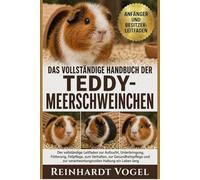 DAS VOLLSTÄNDIGE HANDBUCH DER TEDDY-MEERSCHWEINCHEN: Der vollständige Leitfaden zur Aufzucht, Unterbringung, Fütterung, Fellpflege, zum Verhalten, zur ... verantwortungsvollen Haltung ein Leben lang