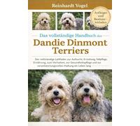 DAS VOLLSTÄNDIGE HANDBUCH DES DANDIE DINMONT TERRIERS: Der vollständige Leitfaden zur Aufzucht, Erziehung, Fellpflege, Ernährung, zum Verhalten, zur ... verantwortungsvollen Haltung ein Leben lang