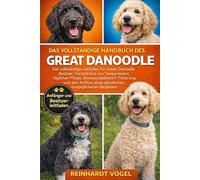 DAS VOLLSTÄNDIGE HANDBUCH DES GREAT DANOODLE: Der vollständige Leitfaden für Great-Danoodle-Besitzer: Verständnis von Temperament, täglicher Pflege, ... eines glücklichen, ausgeglichenen Begleiters