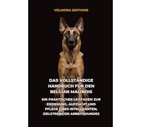 Das Vollständige Handbuch für den Belgian Malinois: Ein Praktischer Leitfaden zur Erziehung, Aufzucht und Pflege eines Intelligenten, Zielstrebigen Arbeitshundes