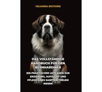 Das Vollständige Handbuch für den Bernhardiner: Ein Praktischer Leitfaden zur Erziehung, Aufzucht und Pflege eines Sanften, Treuen Riesen