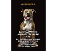 Das Vollständige Handbuch für den Pit Bull: Ein Praktischer Leitfaden zur Erziehung, Aufzucht und Pflege eines Loyalen, Selbstbewussten Familienbegleiters
